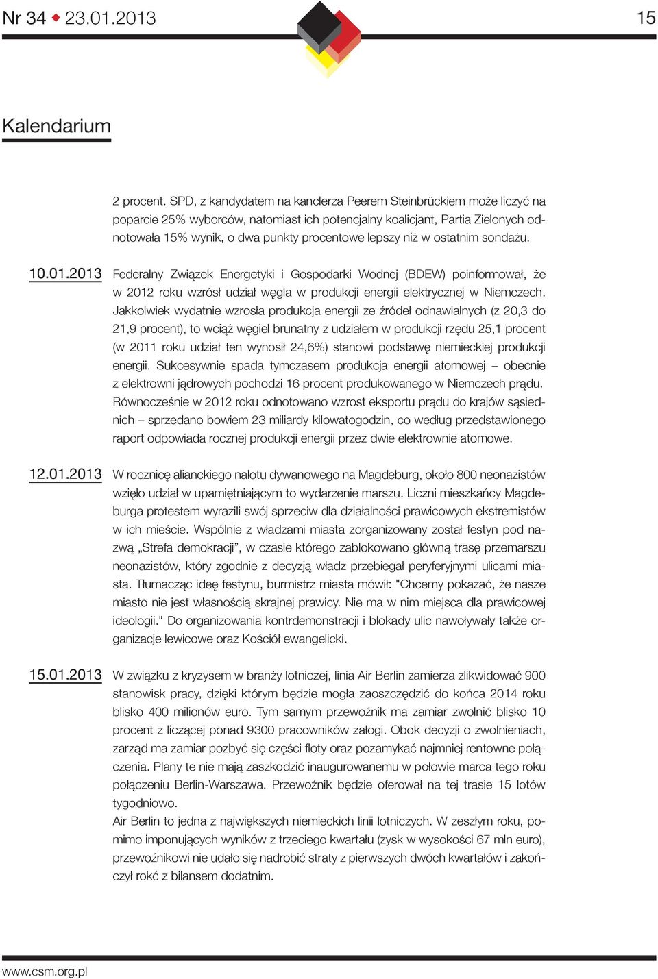 niż w ostatnim sondażu. 10.01.2013 Federalny Związek Energetyki i Gospodarki Wodnej (BDEW) poinformował, że w 2012 roku wzrósł udział węgla w produkcji energii elektrycznej w Niemczech.