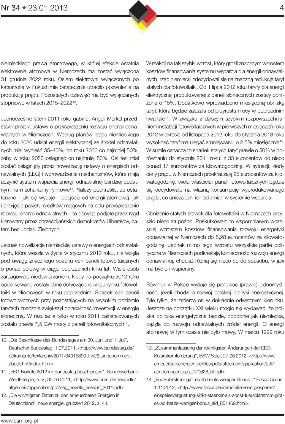 Jednocześnie latem 2011 roku gabinet Angeli Merkel przedstawił projekt ustawy o przyśpieszeniu rozwoju energii odnawialnych w Niemczech.