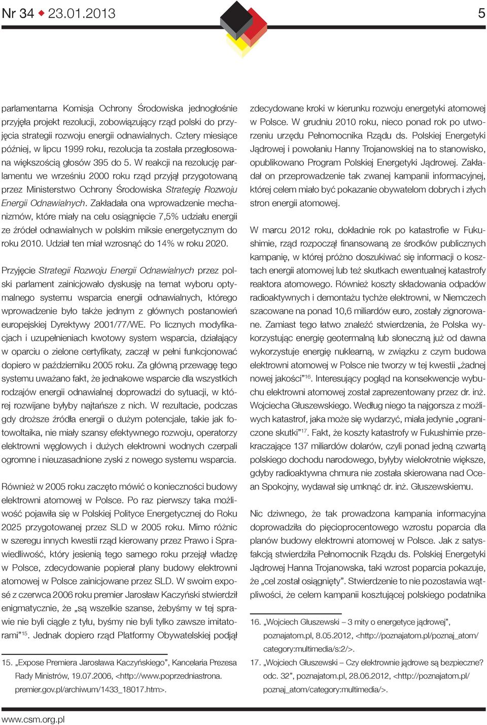 W reakcji na rezolucję parlamentu we wrześniu 2000 roku rząd przyjął przygotowaną przez Ministerstwo Ochrony Środowiska Strategię Rozwoju Energii Odnawialnych.