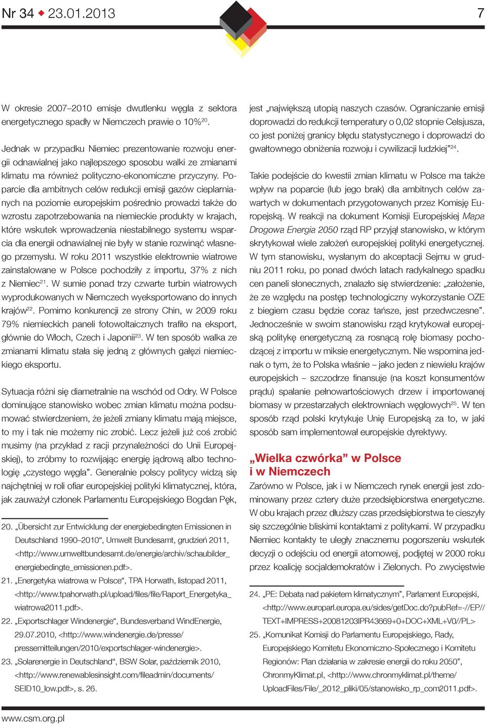 Poparcie dla ambitnych celów redukcji emisji gazów cieplarnianych na poziomie europejskim pośrednio prowadzi także do wzrostu zapotrzebowania na niemieckie produkty w krajach, które wskutek