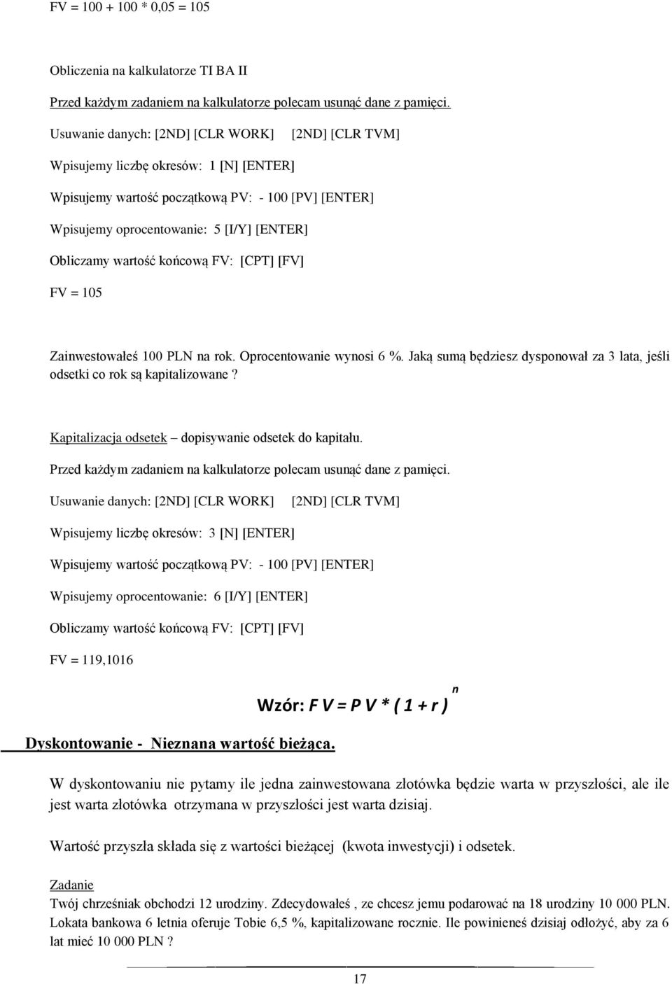 wartość końcową FV: [CPT] [FV] FV = 105 Zainwestowałeś 100 PLN na rok. Oprocentowanie wynosi 6 %. Jaką sumą będziesz dysponował za 3 lata, jeśli odsetki co rok są kapitalizowane?