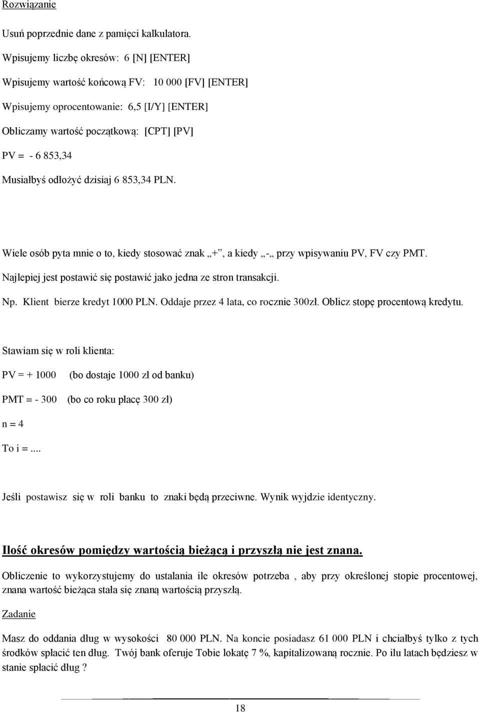 Musiałbyś odłożyć dzisiaj 6 853,34 PLN. Wiele osób pyta mnie o to, kiedy stosować znak +, a kiedy - przy wpisywaniu PV, FV czy PMT. Najlepiej jest postawić się postawić jako jedna ze stron transakcji.