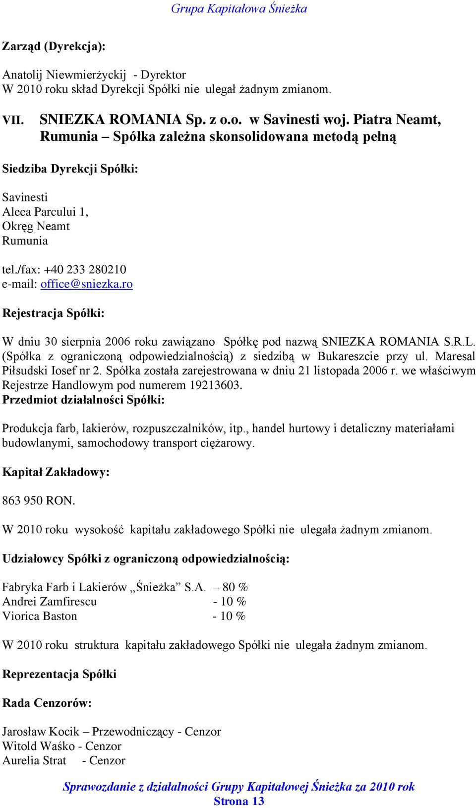 ro Rejestracja Spółki: W dniu 30 sierpnia 2006 roku zawiązano Spółkę pod nazwą SNIEZKA ROMANIA S.R.L. (Spółka z ograniczoną odpowiedzialnością) z siedzibą w Bukareszcie przy ul.