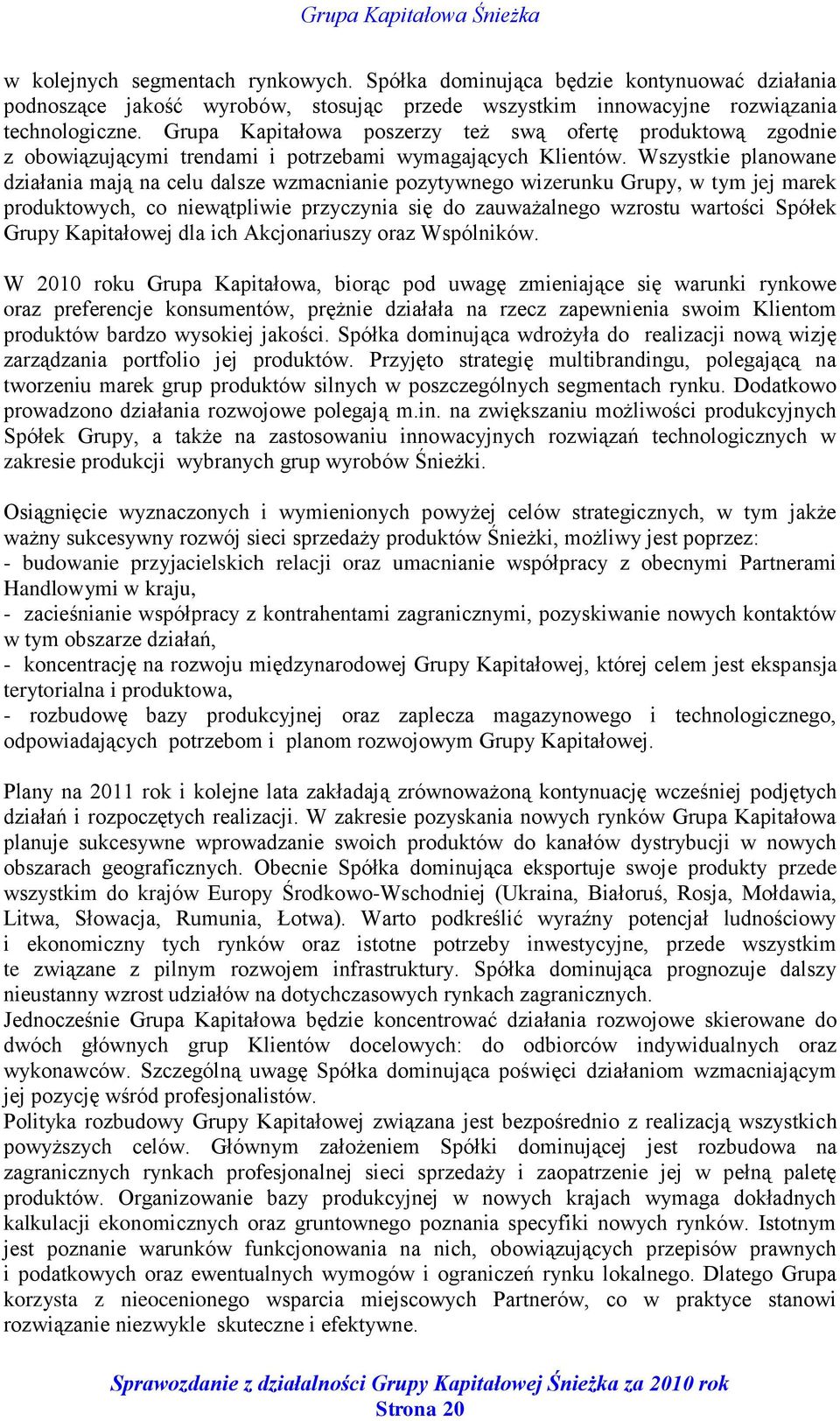 Wszystkie planowane działania mają na celu dalsze wzmacnianie pozytywnego wizerunku Grupy, w tym jej marek produktowych, co niewątpliwie przyczynia się do zauważalnego wzrostu wartości Spółek Grupy