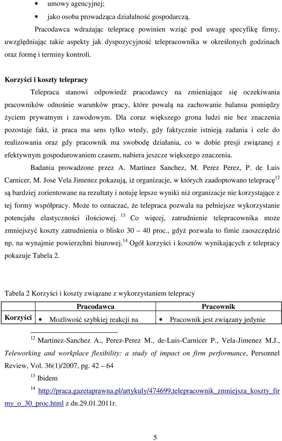 Korzyści i koszty telepracy Telepraca stanowi odpowiedź pracodawcy na zmieniające się oczekiwania pracowników odnośnie warunków pracy, które powalą na zachowanie balansu pomiędzy życiem prywatnym i