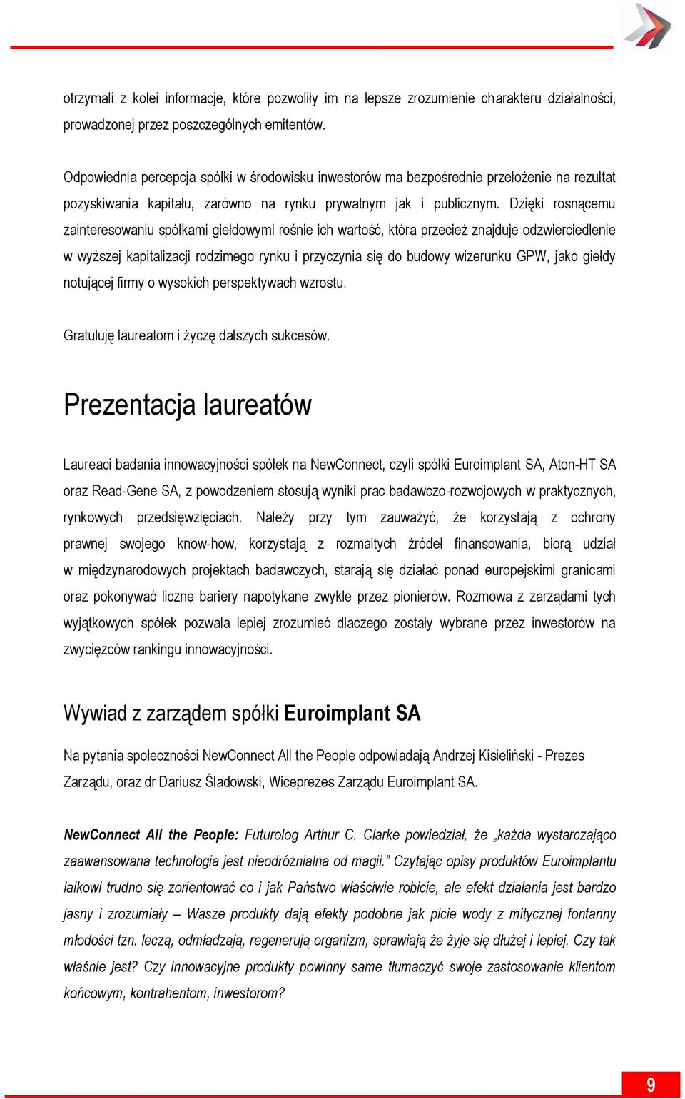 Dzięki rosnącemu zainteresowaniu spółkami giełdowymi rośnie ich wartość, która przecież znajduje odzwierciedlenie w wyższej kapitalizacji rodzimego rynku i przyczynia się do budowy wizerunku GPW,