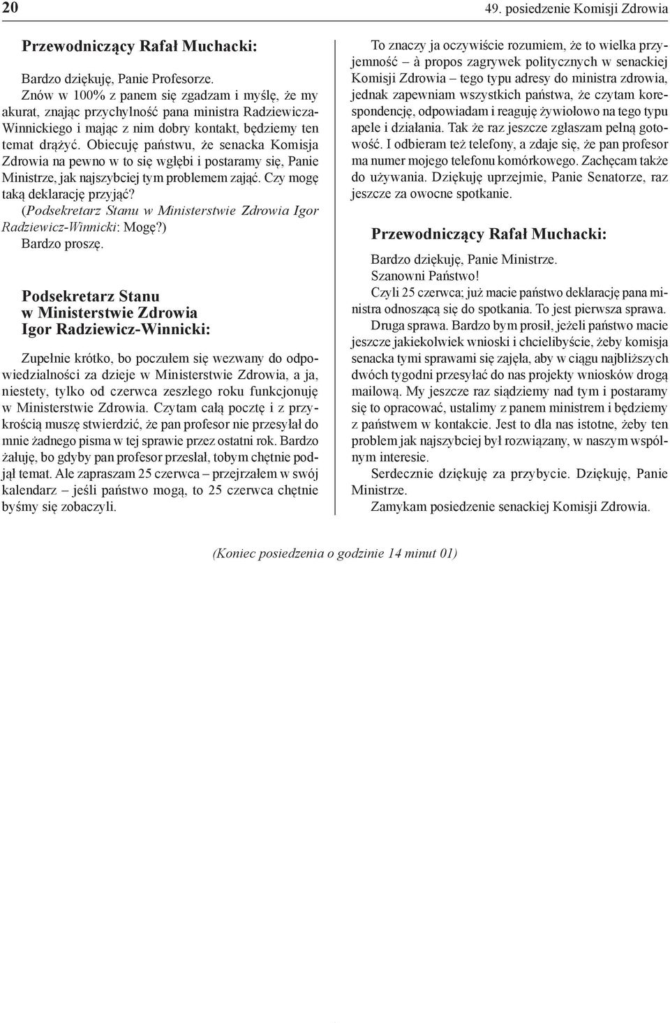 Obiecuję państwu, że senacka Komisja Zdrowia na pewno w to się wgłębi i postaramy się, Panie Ministrze, jak najszybciej tym problemem zająć. Czy mogę taką deklarację przyjąć?