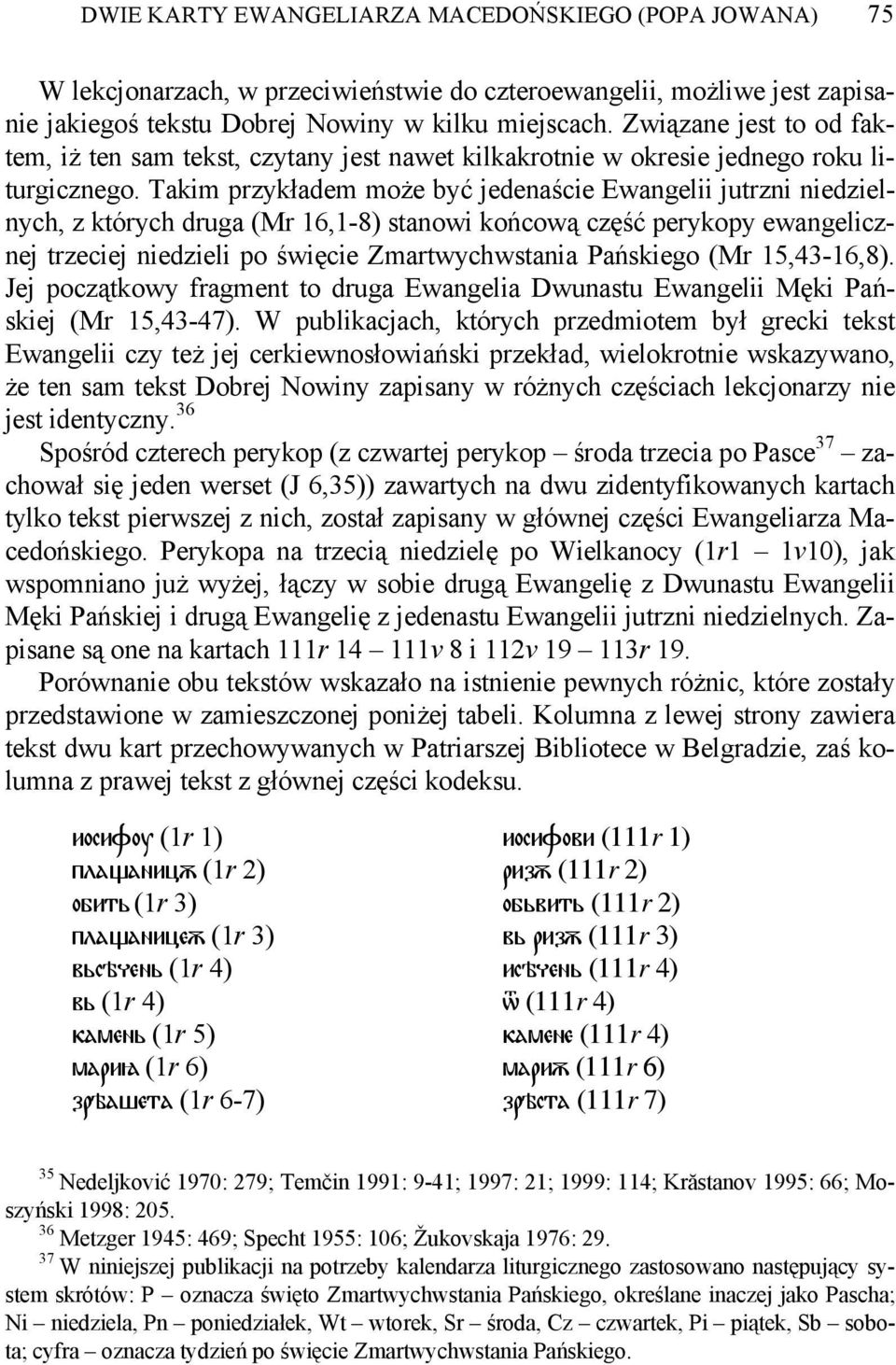 Takim przykładem może być jedenaście Ewangelii jutrzni niedzielnych, z których druga (Mr 16,1-8) stanowi końcową część perykopy ewangelicznej trzeciej niedzieli po święcie Zmartwychwstania Pańskiego