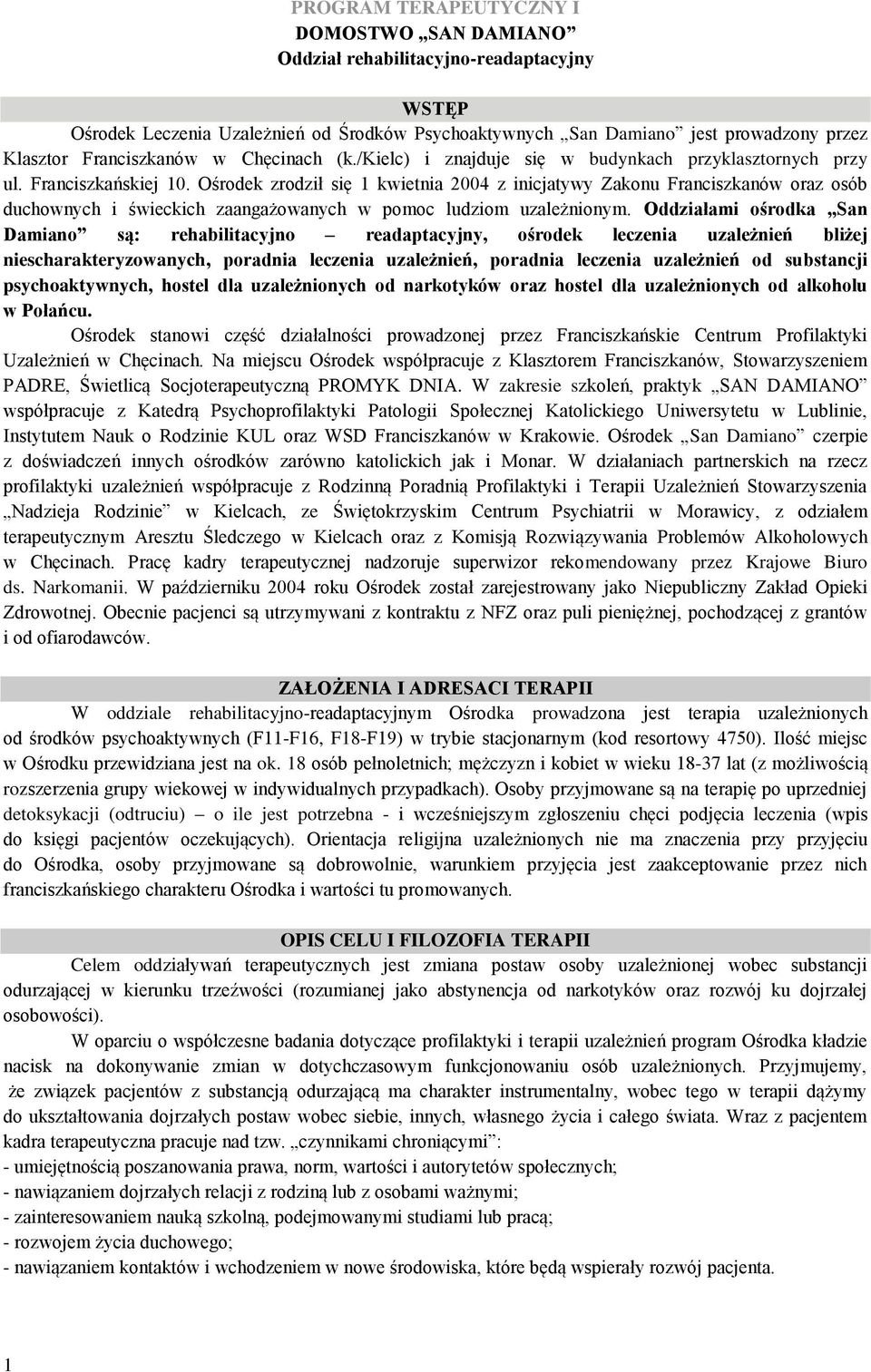 Ośrodek zrodził się 1 kwietnia 2004 z inicjatywy Zakonu Franciszkanów oraz osób duchownych i świeckich zaangażowanych w pomoc ludziom uzależnionym.