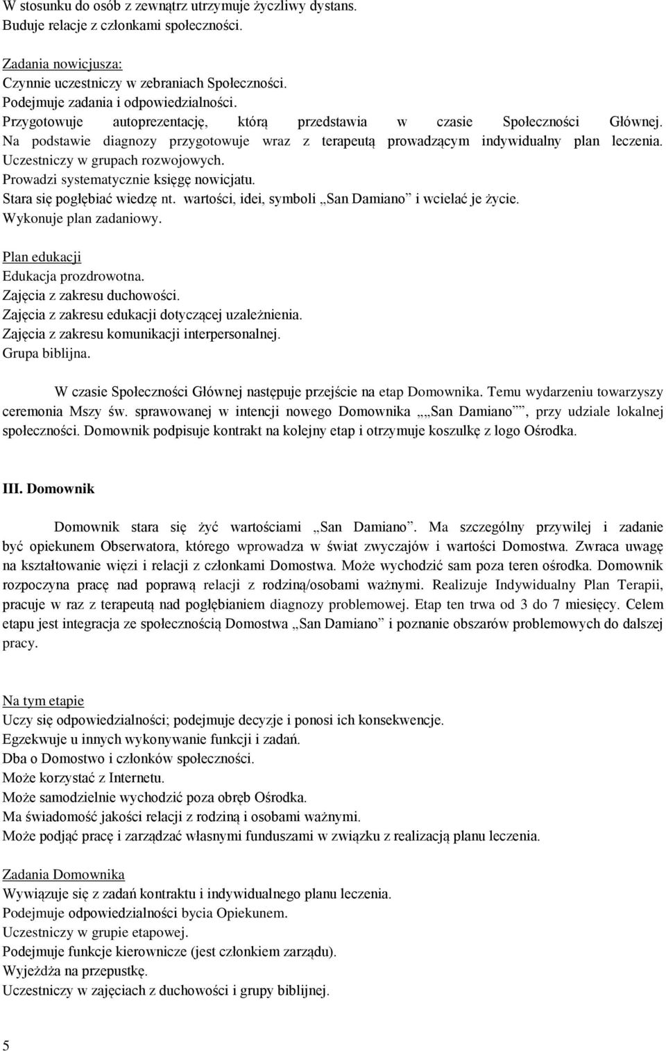 Na podstawie diagnozy przygotowuje wraz z terapeutą prowadzącym indywidualny plan leczenia. Uczestniczy w grupach rozwojowych. Prowadzi systematycznie księgę nowicjatu. Stara się pogłębiać wiedzę nt.