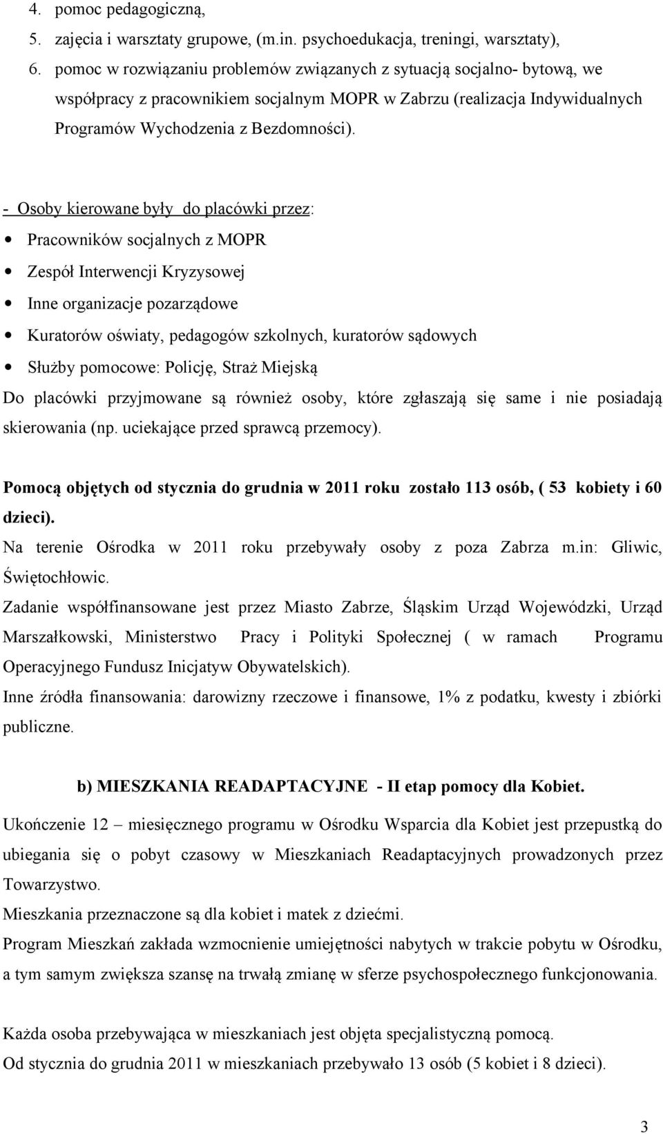 - Osoby kierowane były do placówki przez: Pracowników socjalnych z MOPR Zespół Interwencji Kryzysowej Inne organizacje pozarządowe Kuratorów oświaty, pedagogów szkolnych, kuratorów sądowych Służby