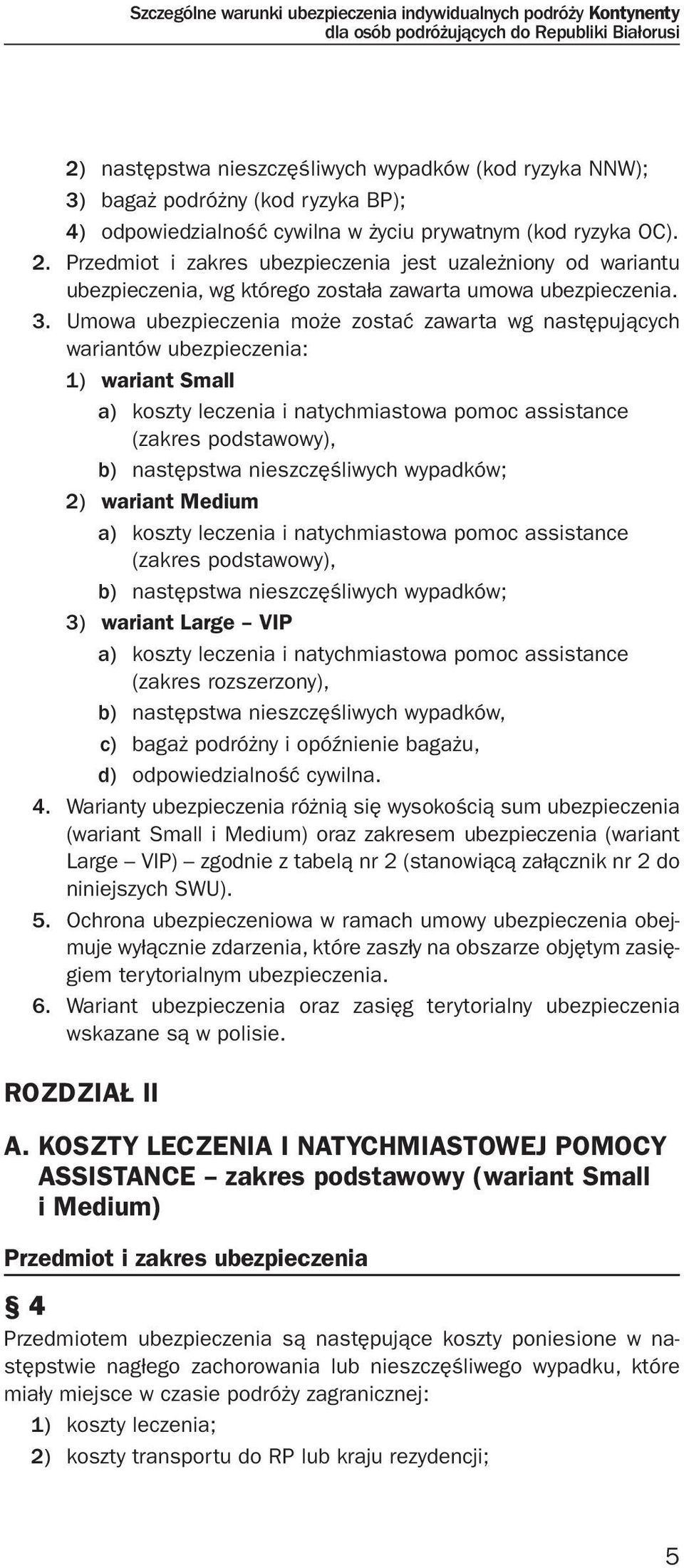 Umowa ubezpieczenia może zostać zawarta wg następujących wariantów ubezpieczenia: 1) wariant Small a) koszty leczenia i natychmiastowa pomoc assistance (zakres podstawowy), b) następstwa