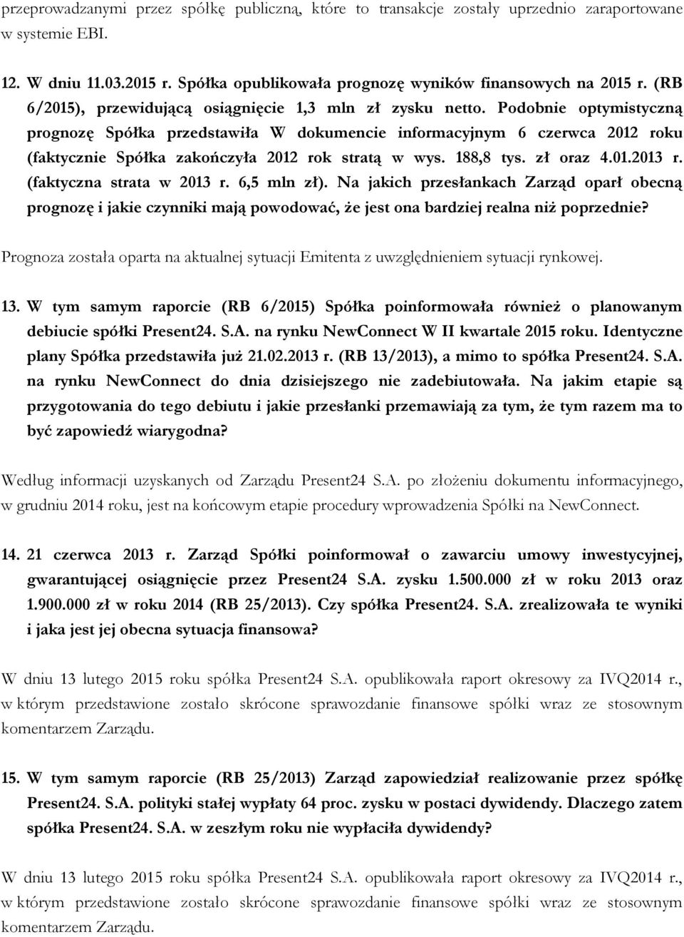 Podobnie optymistyczną prognozę Spółka przedstawiła W dokumencie informacyjnym 6 czerwca 2012 roku (faktycznie Spółka zakończyła 2012 rok stratą w wys. 188,8 tys. zł oraz 4.01.2013 r.