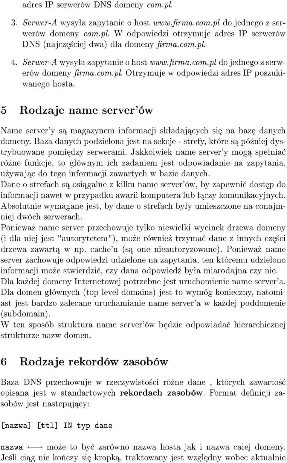 5 Rodzaje name server'ów Name server'y s magazynem informacji skªadaj cych si na baz danych domeny. Baza danych podzielona jest na sekcje - strefy, które s pó¹niej dystrybuowane pomi dzy serwerami.