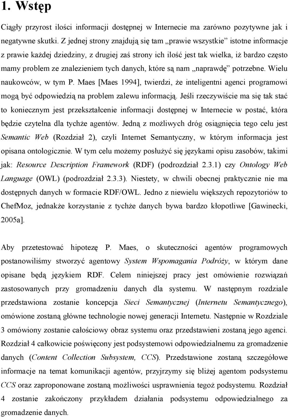 które s nam naprawd potrzebne. Wielu naukowców, w tym P. Maes [Maes 1994], twierdzi, e inteligentni agenci programowi mog by odpowiedzi na problem zalewu informacj.