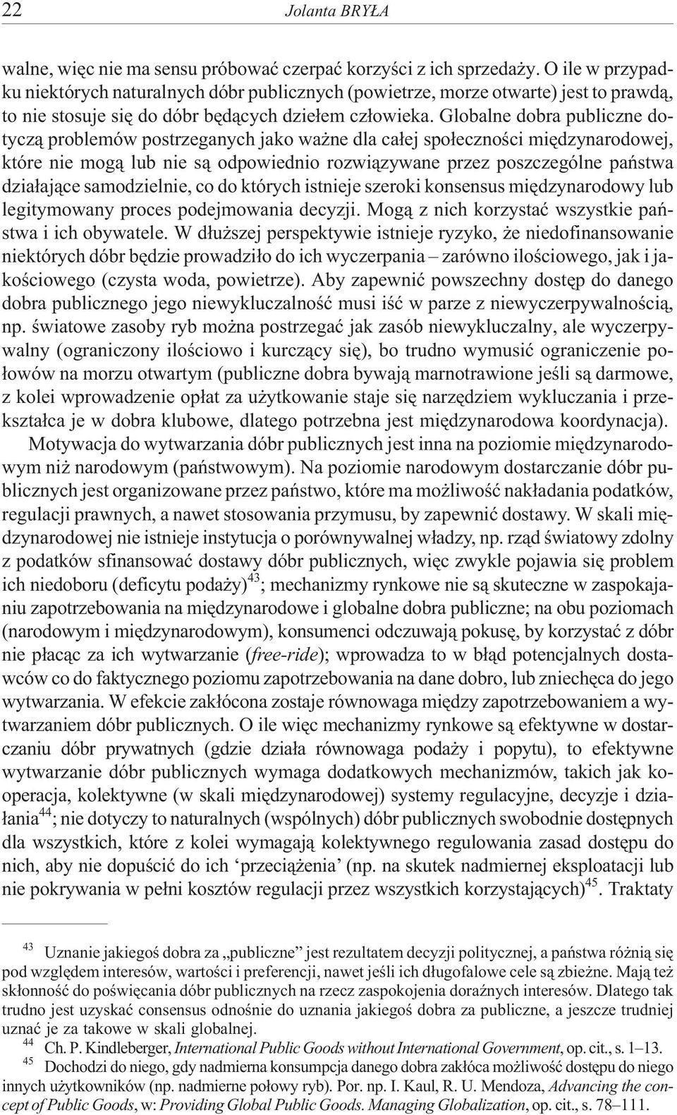 Globalne dobra publiczne dotycz¹ problemów postrzeganych jako wa ne dla ca³ej spo³ecznoœci miêdzynarodowej, które nie mog¹ lub nie s¹ odpowiednio rozwi¹zywane przez poszczególne pañstwa dzia³aj¹ce