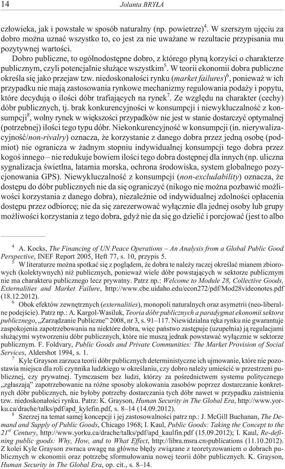 Dobro publiczne, to ogólnodostêpne dobro, z którego p³yn¹ korzyœci o charakterze publicznym, czyli potencjalnie s³u ¹ce wszystkim 5. W teorii ekonomii dobra publiczne okreœla siê jako przejaw tzw.