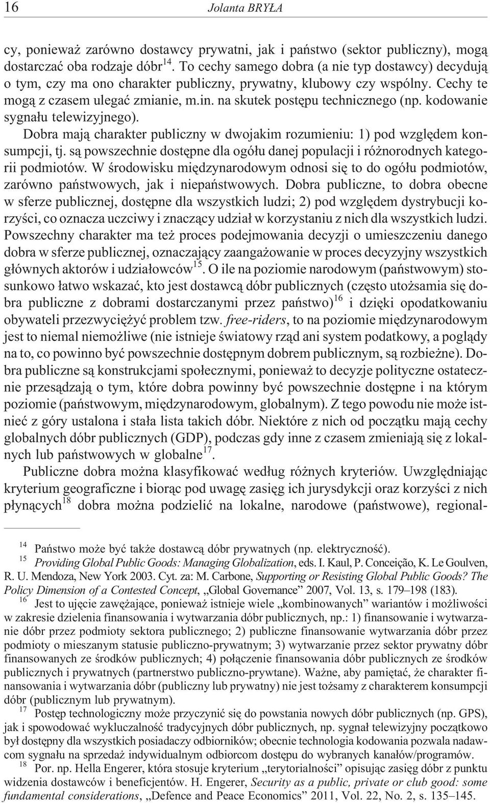 na skutek postêpu technicznego (np. kodowanie sygna³u telewizyjnego). Dobra maj¹ charakter publiczny w dwojakim rozumieniu: 1) pod wzglêdem konsumpcji, tj.