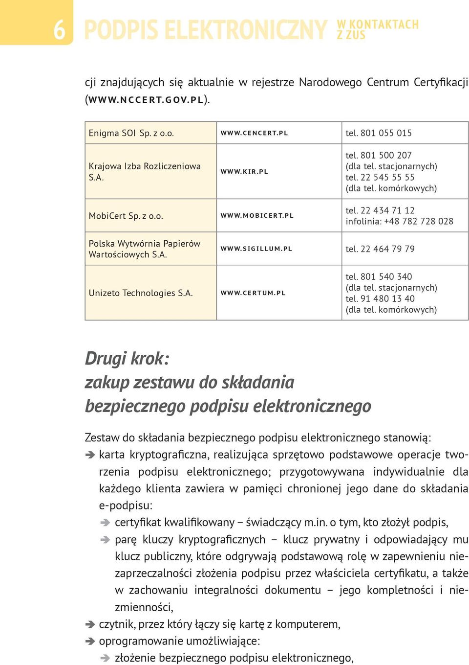 22 434 71 12 infolinia: +48 782 728 028 Polska Wytwórnia Papierów Wartościowych S.A. WWW.SIGILLUM.PL tel. 22 464 79 79 Unizeto Technologies S.A. WWW.CERTUM.PL tel. 801 540 340 (dla tel.