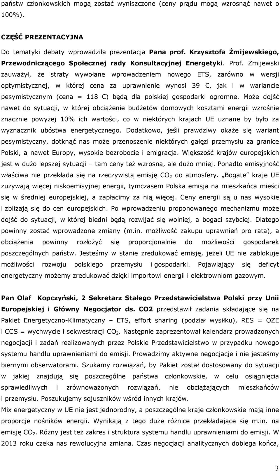 Żmijewski zauważył, że straty wywołane wprowadzeniem nowego ETS, zarówno w wersji optymistycznej, w której cena za uprawnienie wynosi 39, jak i w wariancie pesymistycznym (cena = 118 ) będą dla