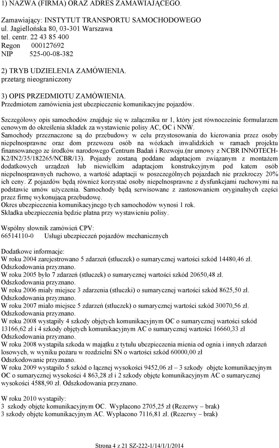 Szczegółowy opis samochodów znajduje się w załączniku nr 1, który jest równocześnie formularzem cenowym do określenia składek za wystawienie polisy AC, OC i NNW.