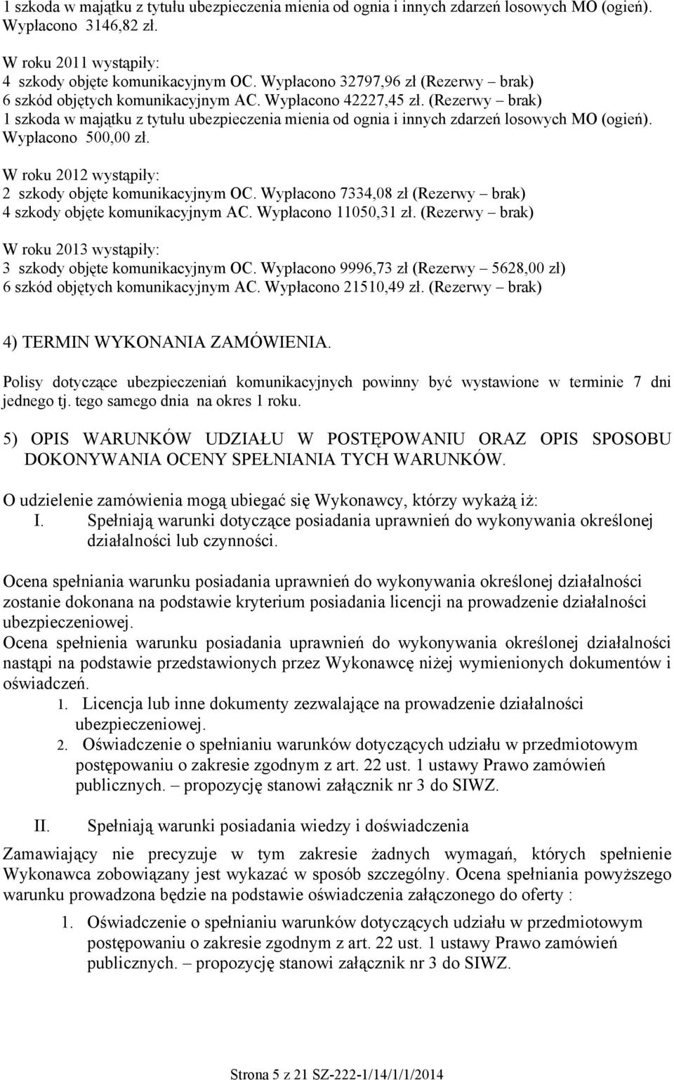 (Rezerwy brak) 1 szkoda w majątku z tytułu ubezpieczenia mienia od ognia i innych zdarzeń losowych MO (ogień). Wypłacono 500,00 zł. W roku 2012 wystąpiły: 2 szkody objęte komunikacyjnym OC.