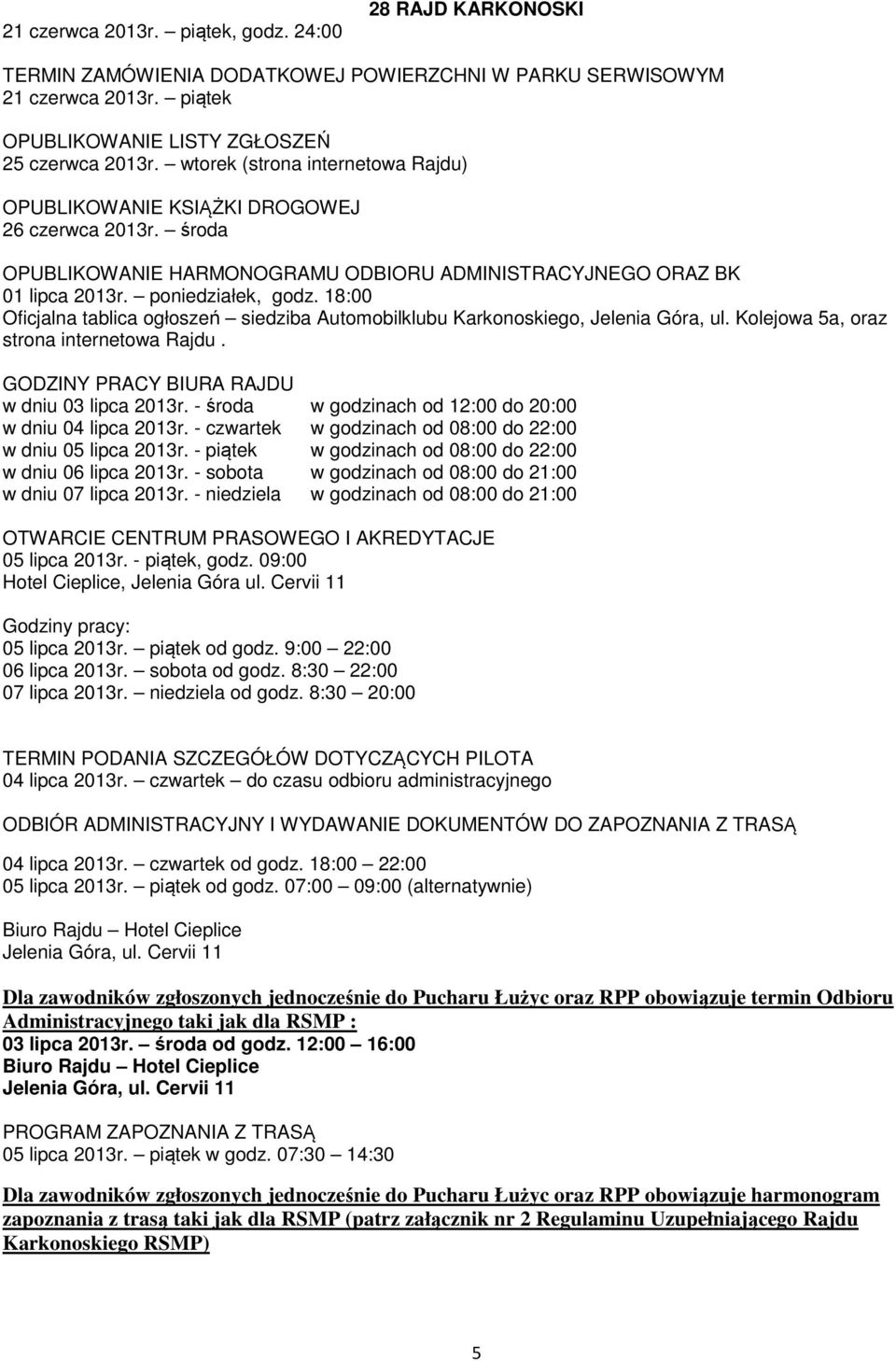 18:00 Oficjalna tablica ogłoszeń siedziba Automobilklubu Karkonoskiego, Jelenia Góra, ul. Kolejowa 5a, oraz strona internetowa Rajdu. GODZINY PRACY BIURA RAJDU w dniu 03 lipca 2013r.