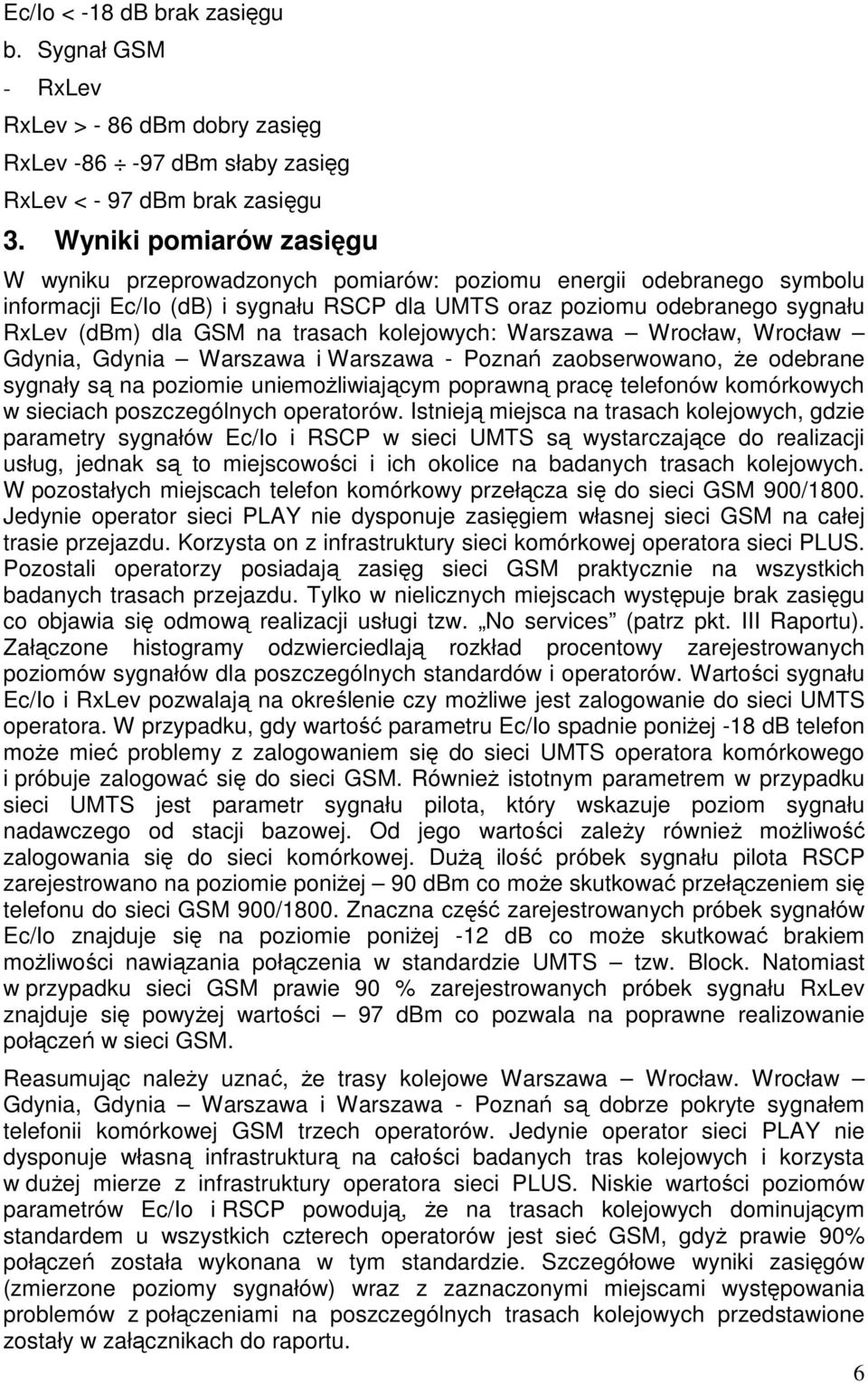 trasach kolejowych: Warszawa Wrocław, Wrocław Gdynia, Gdynia Warszawa i Warszawa - Poznań zaobserwowano, Ŝe odebrane sygnały są na poziomie uniemoŝliwiającym poprawną pracę telefonów komórkowych w