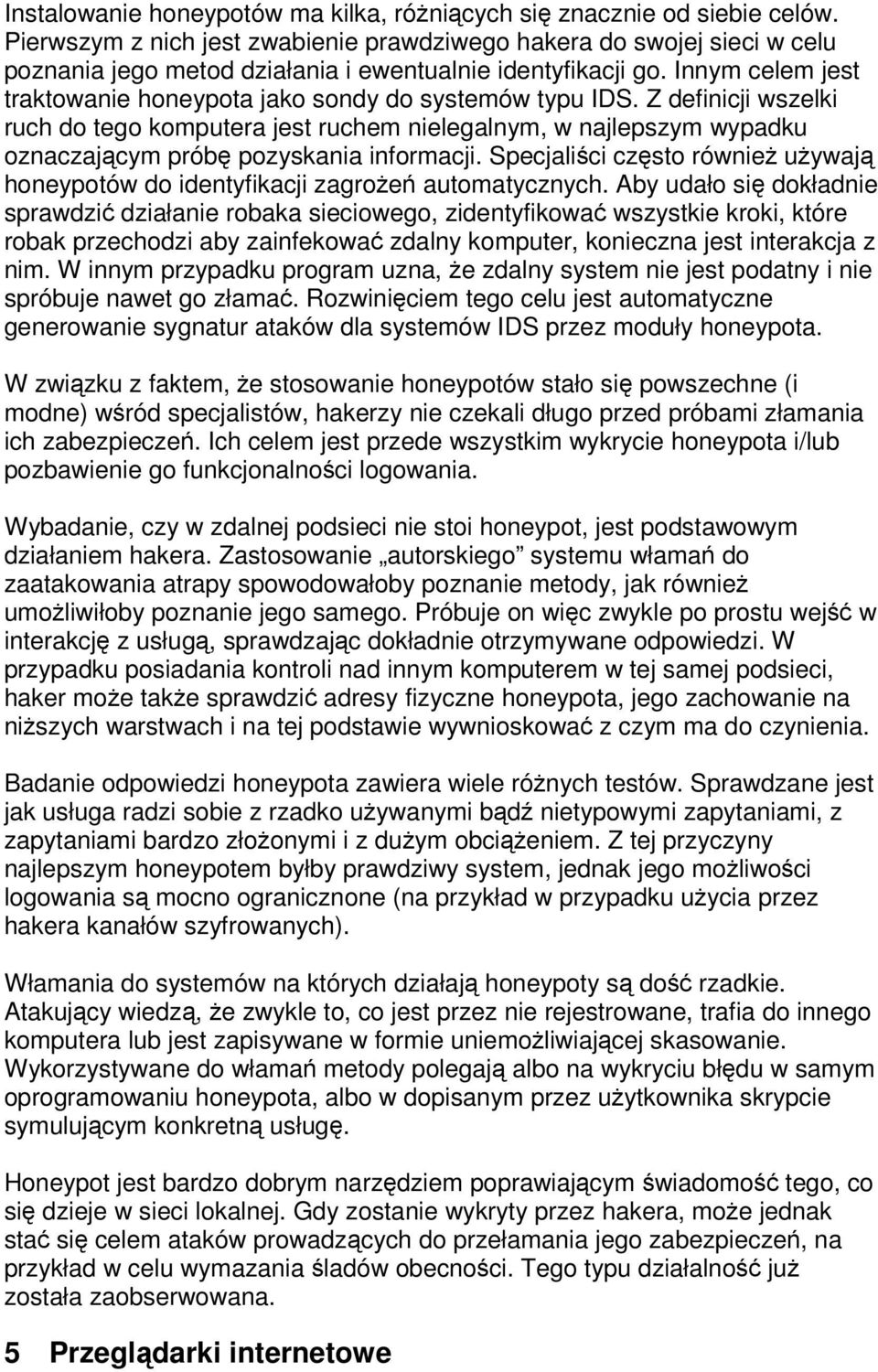 Innym celem jest traktowanie honeypota jako sondy do systemów typu IDS. Z definicji wszelki ruch do tego komputera jest ruchem nielegalnym, w najlepszym wypadku oznaczajcym prób pozyskania informacji.