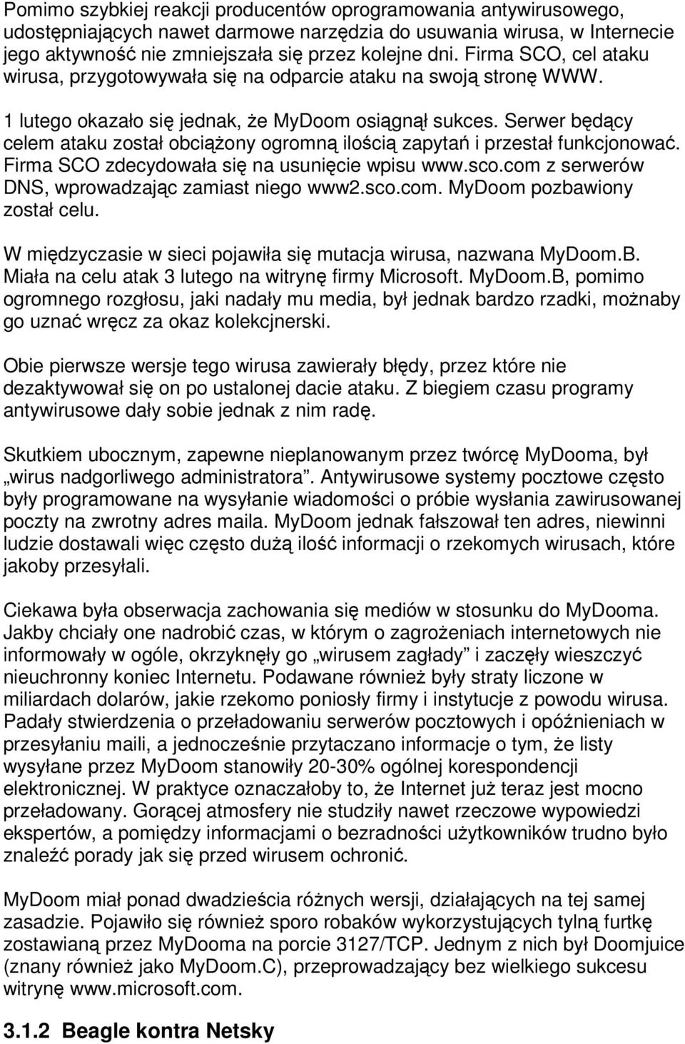 Serwer bdcy celem ataku został obciony ogromn iloci zapyta i przestał funkcjonowa. Firma SCO zdecydowała si na usunicie wpisu www.sco.com z serwerów DNS, wprowadzajc zamiast niego www2.sco.com. MyDoom pozbawiony został celu.