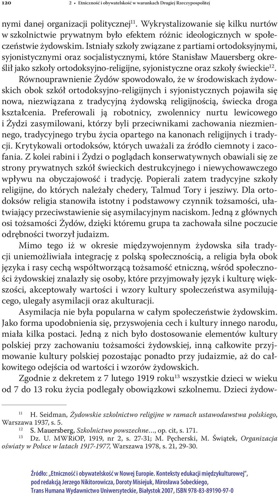 Istniały szkoły związane z partiami ortodoksyjnymi, syjonistycznymi oraz socjalistycznymi, które Stanisław Mauersberg określił jako szkoły ortodoksyjno-religijne, syjonistyczne oraz szkoły świeckie