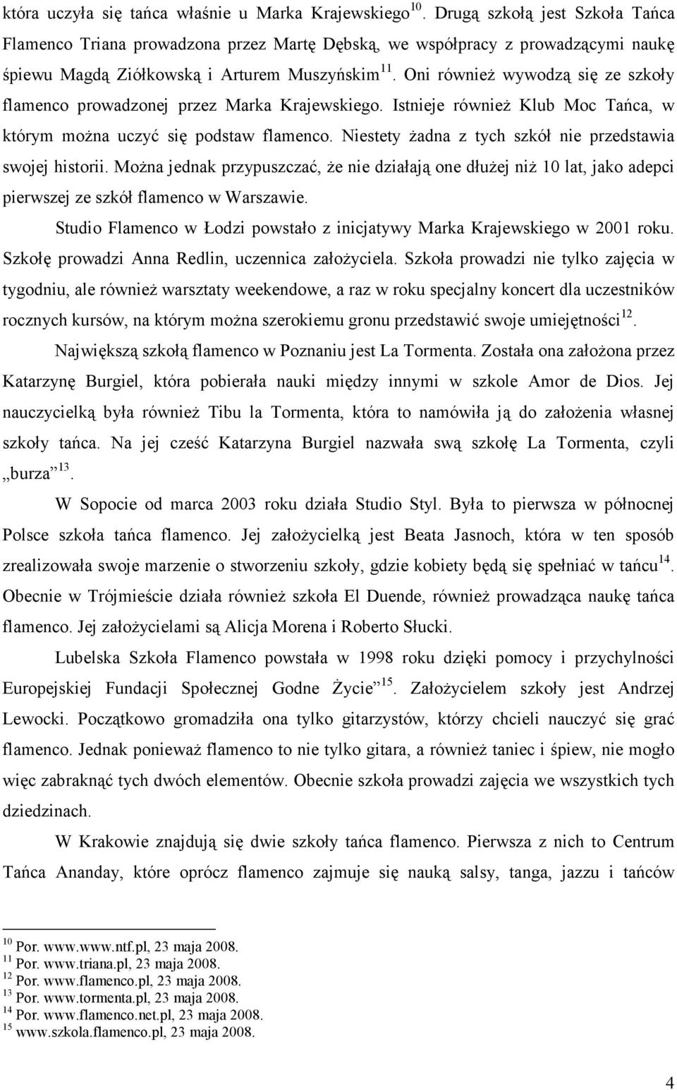 Oni równieŝ wywodzą się ze szkoły flamenco prowadzonej przez Marka Krajewskiego. Istnieje równieŝ Klub Moc Tańca, w którym moŝna uczyć się podstaw flamenco.