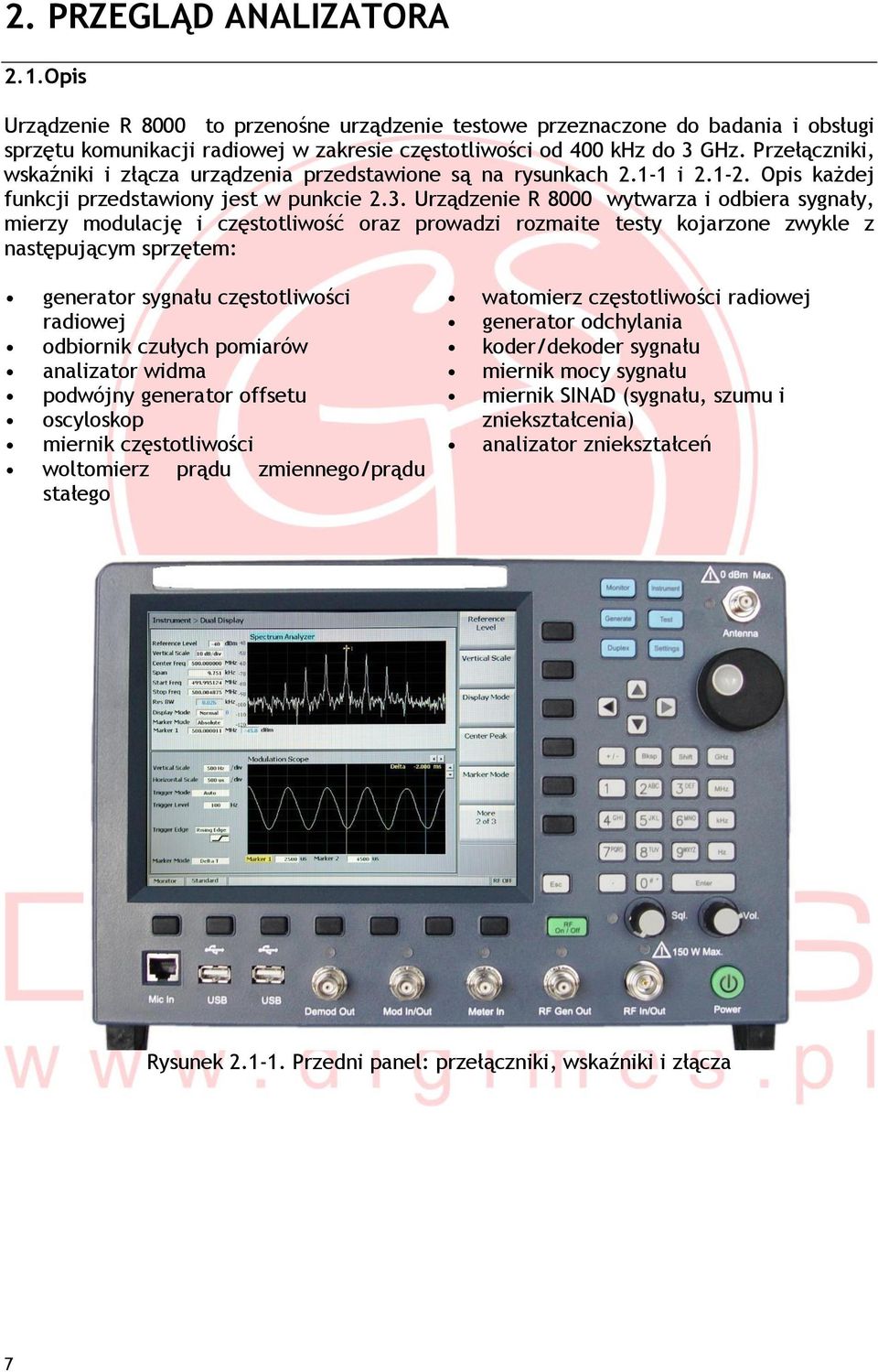 Urządzenie R 8000 wytwarza i odbiera sygnały, mierzy modulację i częstotliwość oraz prowadzi rozmaite testy kojarzone zwykle z następującym sprzętem: generator sygnału częstotliwości radiowej