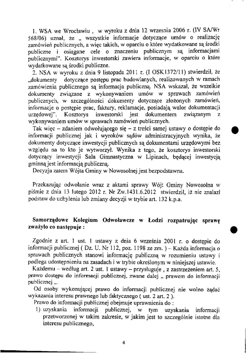 publicznym są informacjami publicznymi". Kosztorys inwestorski zawiera informacje, w oparciu o które wydatkowane są środki publiczne. 2. NSA w wyroku z dnia 9 listopada 2011 r.