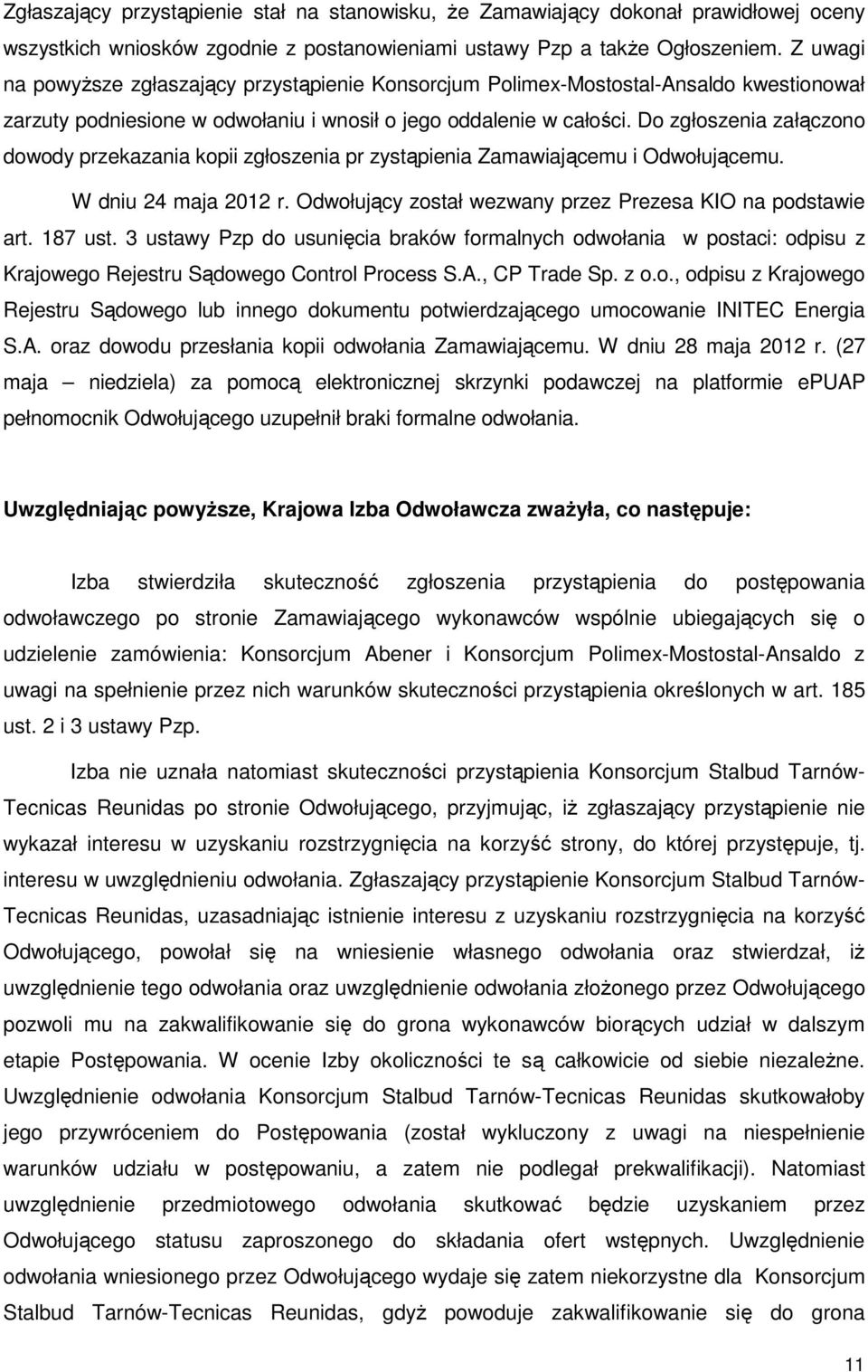 Do zgłoszenia załączono dowody przekazania kopii zgłoszenia pr zystąpienia Zamawiającemu i Odwołującemu. W dniu 24 maja 2012 r. Odwołujący został wezwany przez Prezesa KIO na podstawie art. 187 ust.