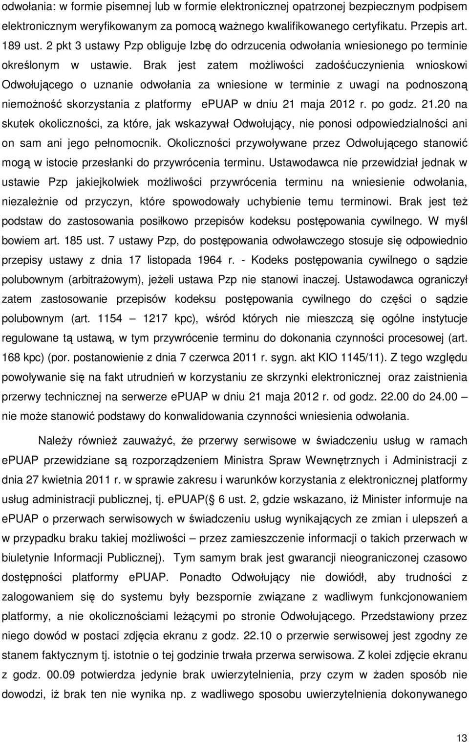 Brak jest zatem możliwości zadośćuczynienia wnioskowi Odwołującego o uznanie odwołania za wniesione w terminie z uwagi na podnoszoną niemożność skorzystania z platformy epuap w dniu 21 maja 2012 r.