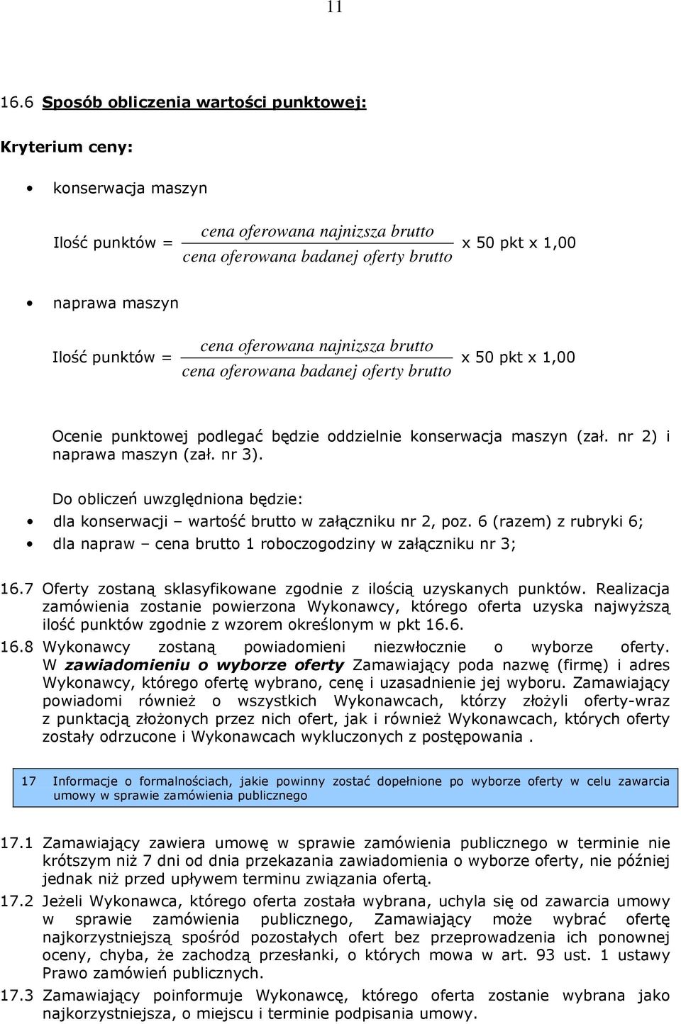 punktów = cena oferowana najnizsza brutto cena oferowana badanej oferty brutto x 50 pkt x 1,00 Ocenie punktowej podlegać będzie oddzielnie konserwacja maszyn (zał. nr 2) i naprawa maszyn (zał. nr 3).