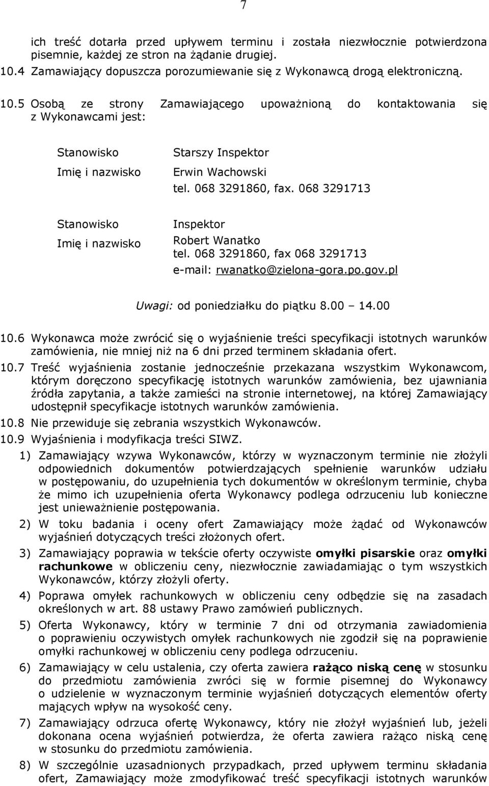 5 Osobą ze strony Zamawiającego upoważnioną do kontaktowania się z Wykonawcami jest: Stanowisko Imię i nazwisko Starszy Inspektor Erwin Wachowski tel. 068 3291860, fax.