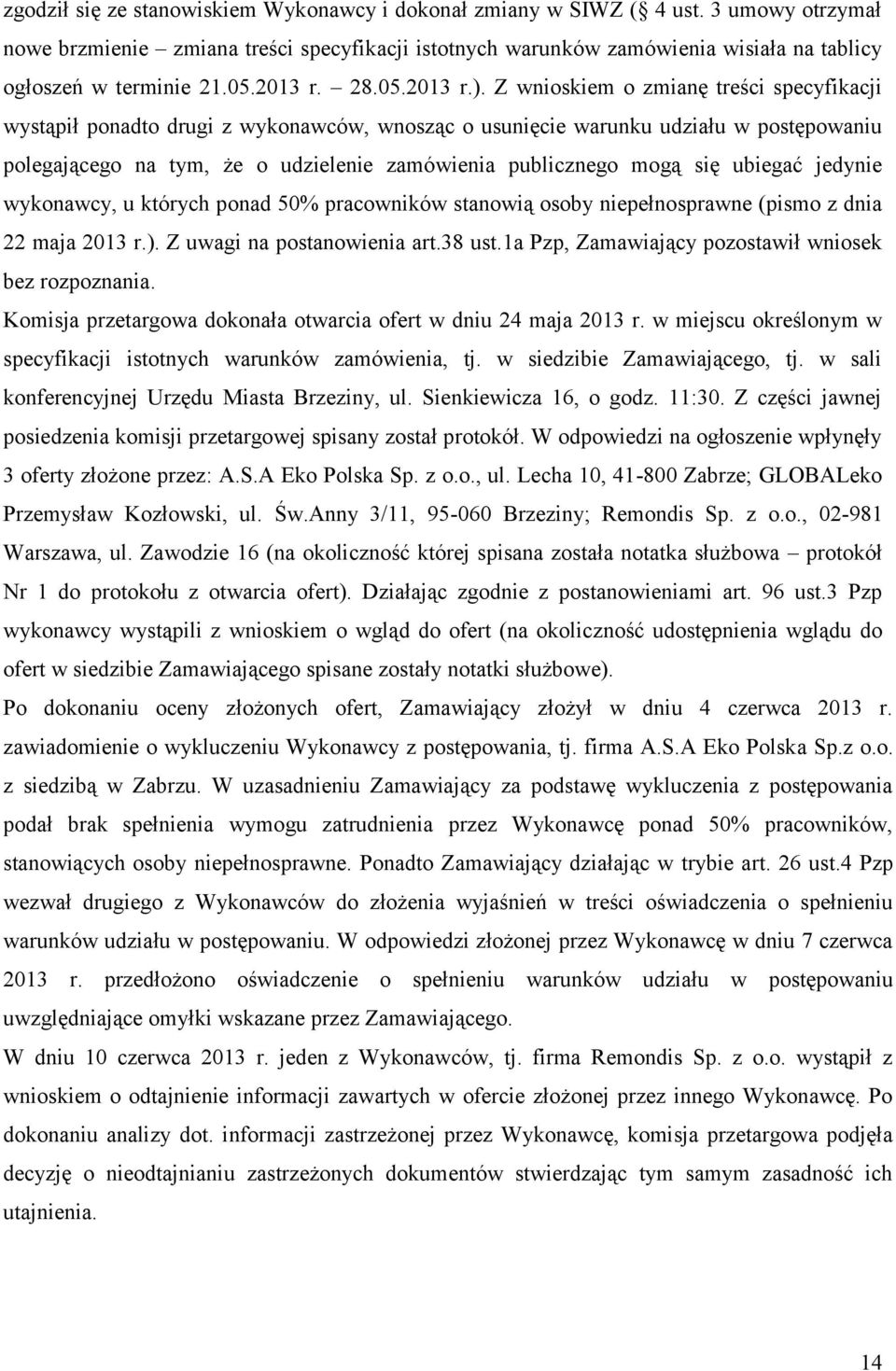 Z wnioskiem o zmianę treści specyfikacji wystąpił ponadto drugi z wykonawców, wnosząc o usunięcie warunku udziału w postępowaniu polegającego na tym, że o udzielenie zamówienia publicznego mogą się