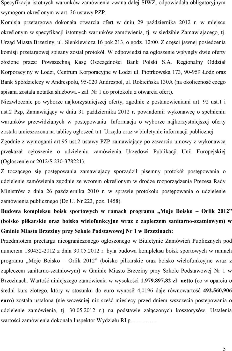 Urząd Miasta Brzeziny, ul. Sienkiewicza 16 pok.213, o godz. 12:00. Z części jawnej posiedzenia komisji przetargowej spisany został protokół.