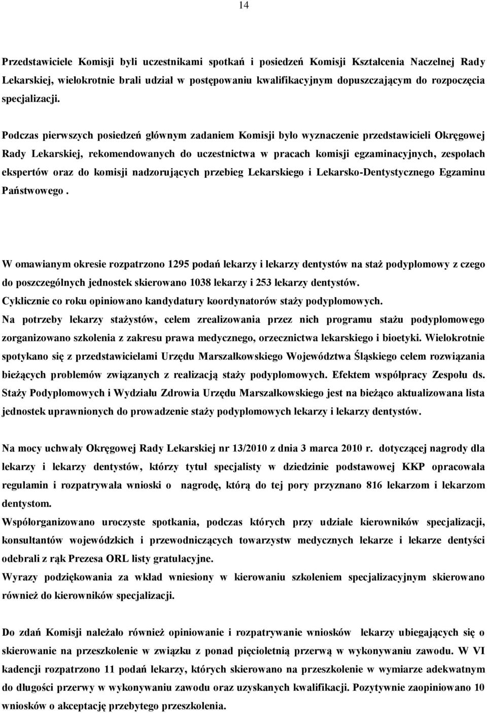 Podczas pierwszych posiedzeń głównym zadaniem Komisji było wyznaczenie przedstawicieli Okręgowej Rady Lekarskiej, rekomendowanych do uczestnictwa w pracach komisji egzaminacyjnych, zespołach