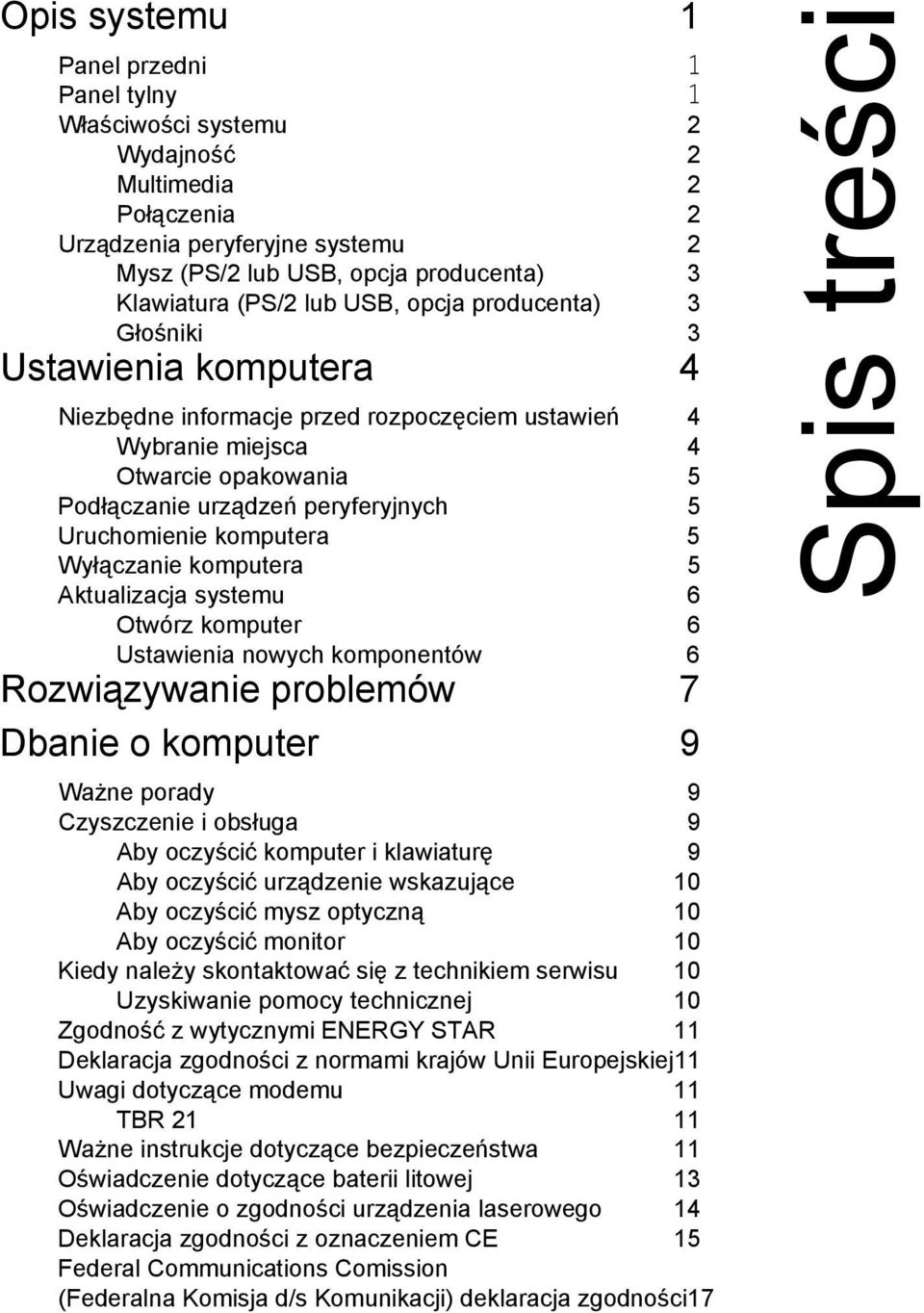 Uruchomienie komputera 5 Wyłączanie komputera 5 Aktualizacja systemu 6 Otwórz komputer 6 Ustawienia nowych komponentów 6 Rozwiązywanie problemów 7 Dbanie o komputer 9 Ważne porady 9 Czyszczenie i