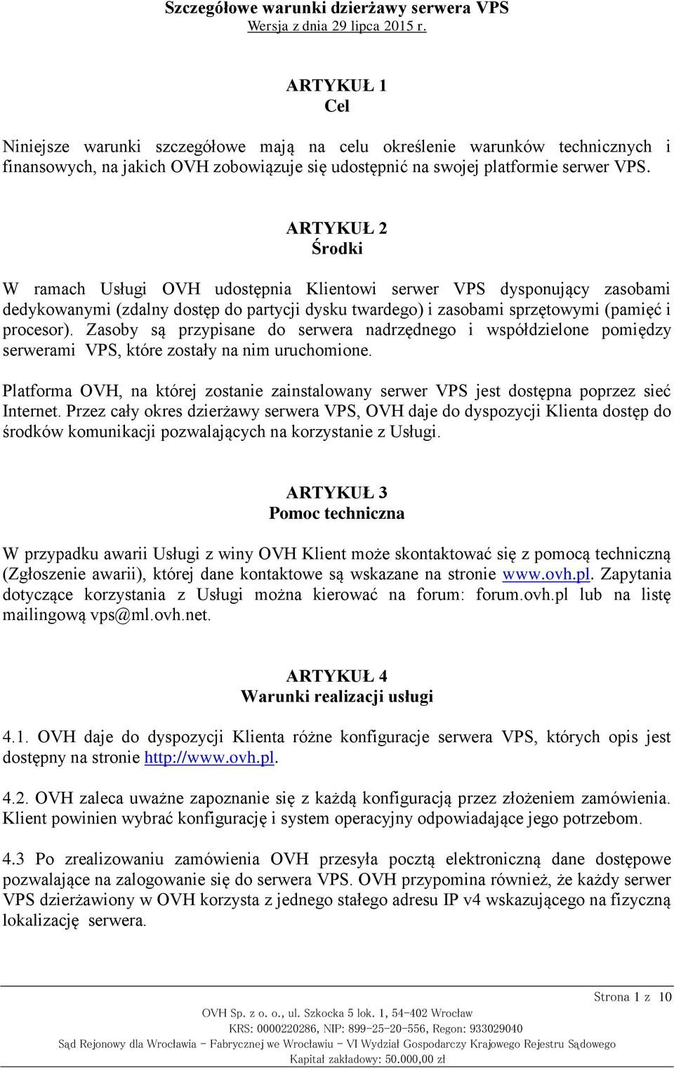 ARTYKUŁ 2 Środki W ramach Usługi OVH udostępnia Klientowi serwer VPS dysponujący zasobami dedykowanymi (zdalny dostęp do partycji dysku twardego) i zasobami sprzętowymi (pamięć i procesor).