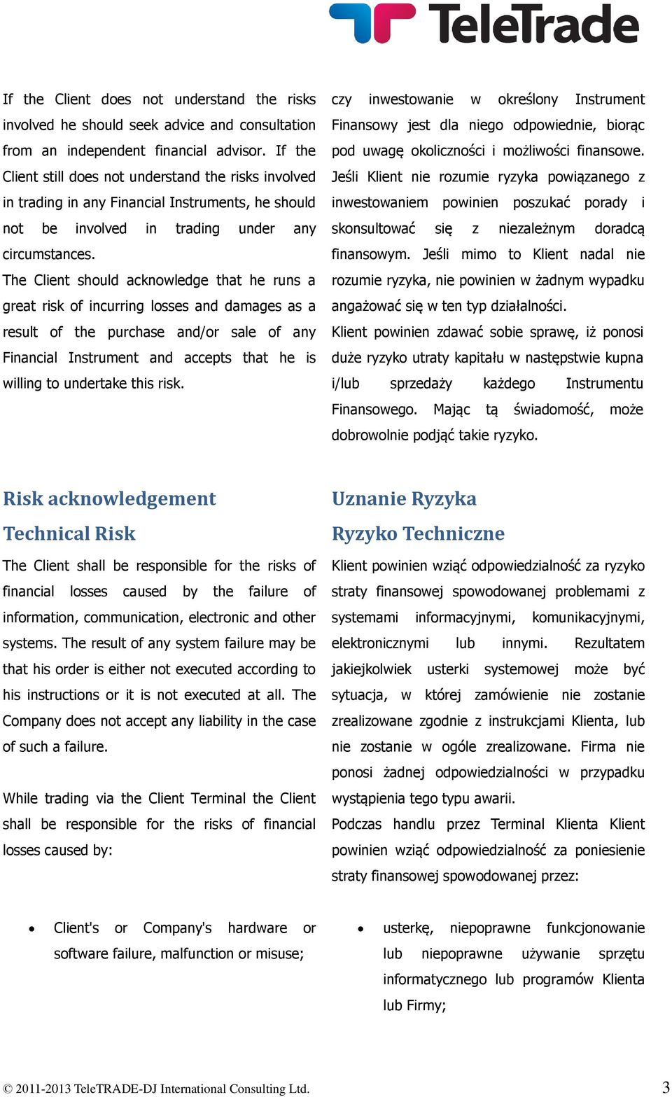 The Client should acknowledge that he runs a great risk of incurring losses and damages as a result of the purchase and/or sale of any Financial Instrument and accepts that he is willing to undertake