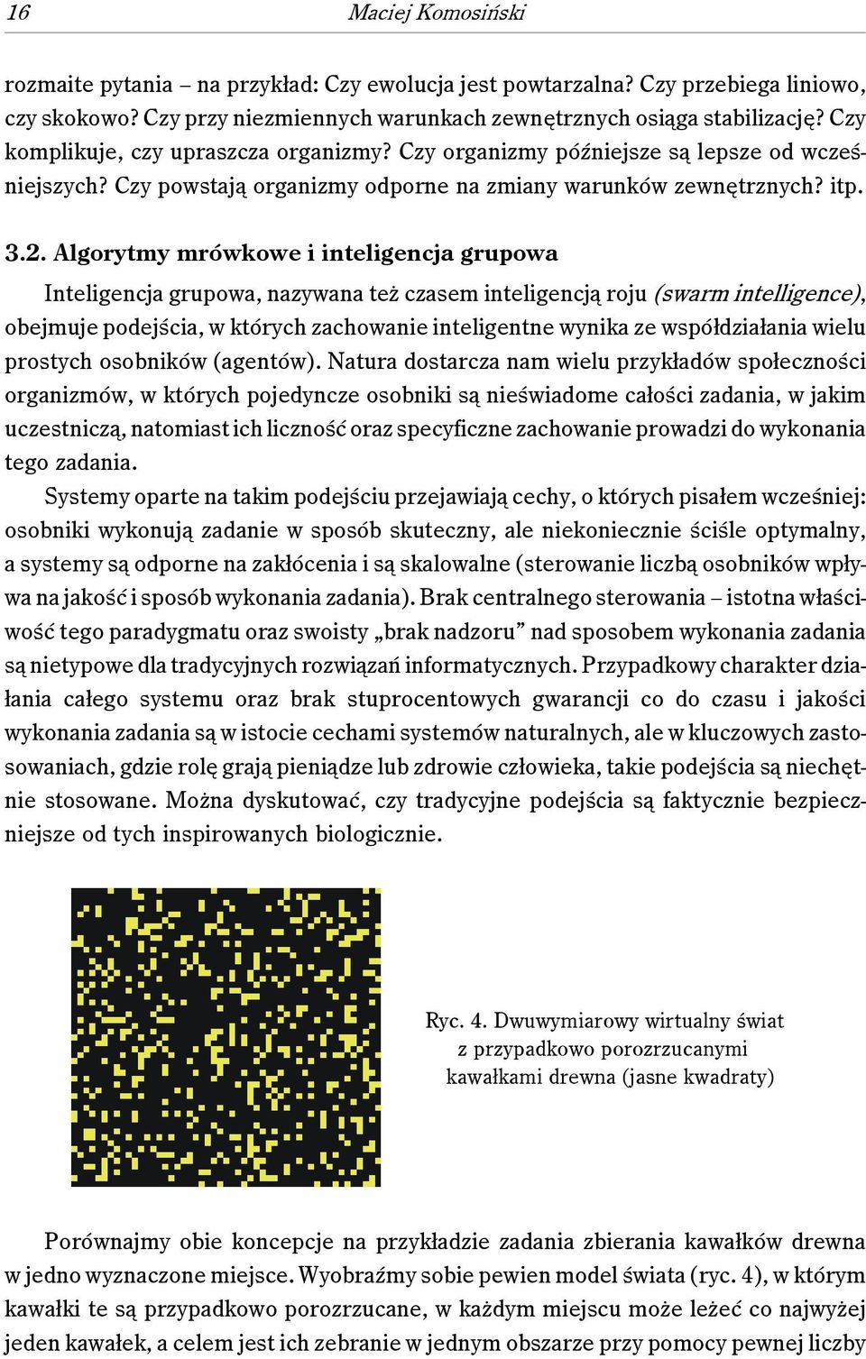 Algorytmy mrówkowe i inteligencja grupowa Inteligencja grupowa, nazywana też czasem inteligencją roju (swarm intelligence), obejmuje podejścia, w których zachowanie inteligentne wynika ze