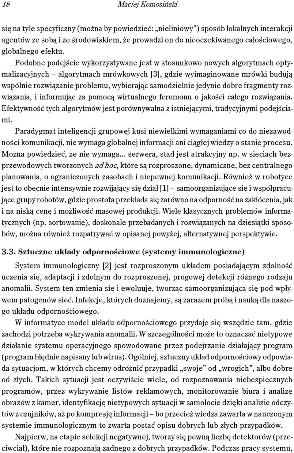 Podobne podejście wykorzystywane jest w stosunkowo nowych algorytmach optymalizacyjnych algorytmach mrówkowych [3], gdzie wyimaginowane mrówki budują wspólnie rozwiązanie problemu, wybierając