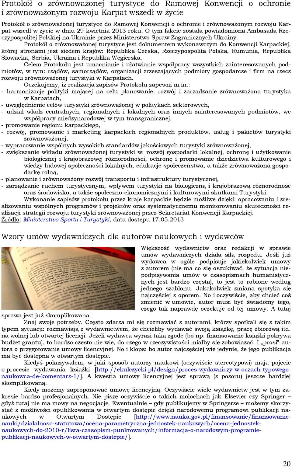 Protokół o zrównoważonej turystyce jest dokumentem wykonawczym do Konwencji Karpackiej, której stronami jest siedem krajów: Republika Czeska, Rzeczypospolita Polska, Rumunia, Republika Słowacka,