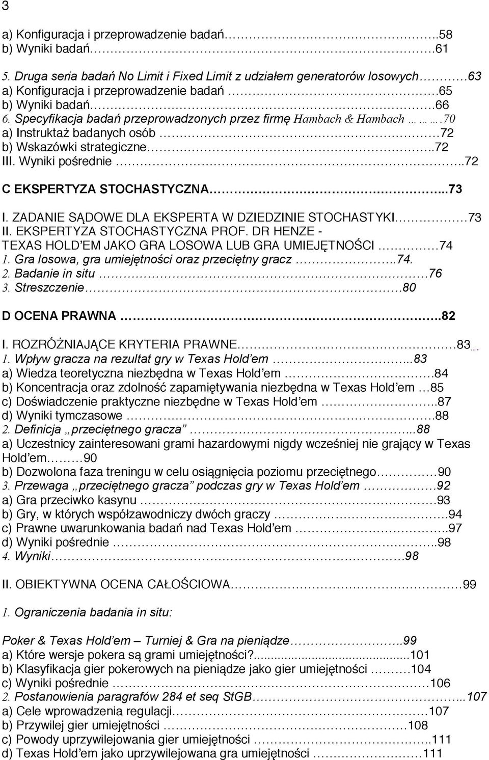 .72 C EKSPERTYZA STOCHASTYCZNA..73 I. ZADANIE SĄDOWE DLA EKSPERTA W DZIEDZINIE STOCHASTYKI 73 II. EKSPERTYZA STOCHASTYCZNA PROF. DR HENZE - TEXAS HOLD EM JAKO GRA LOSOWA LUB GRA UMIEJĘTNOŚCI 74 1.