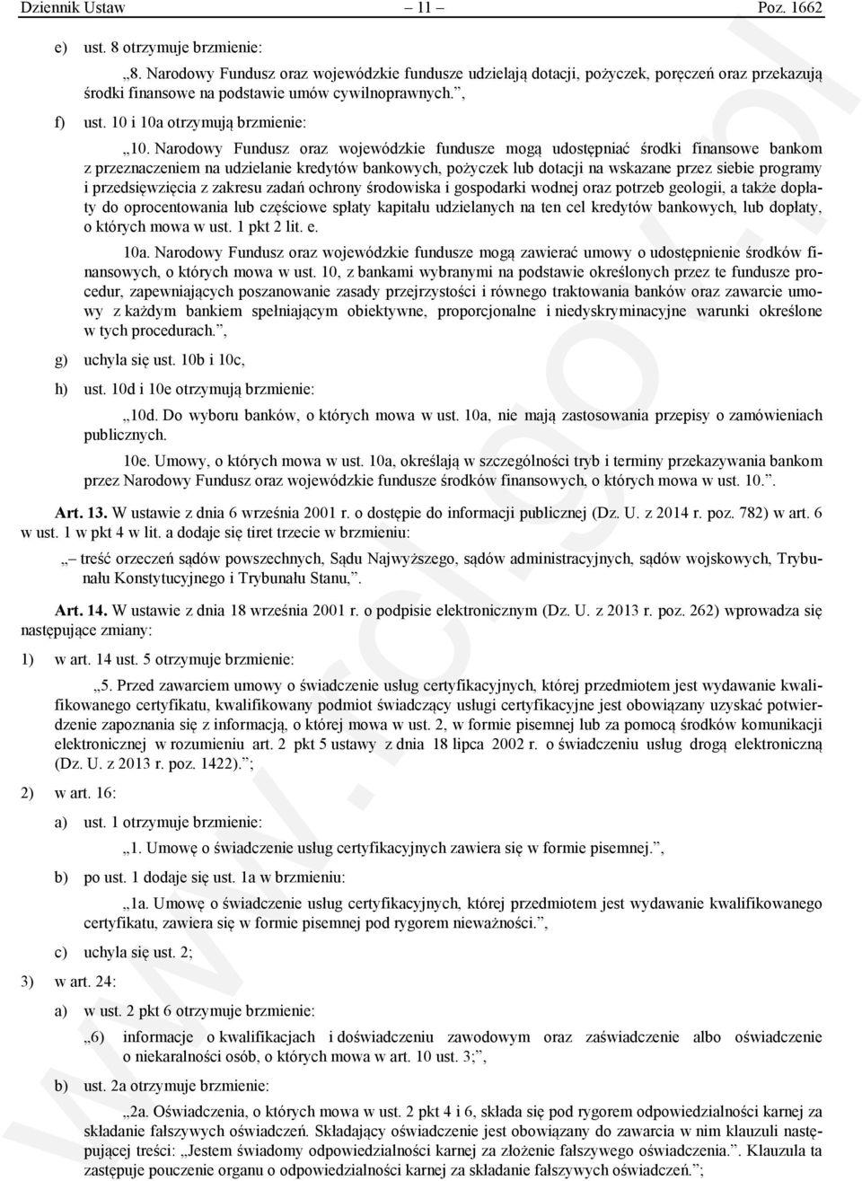 Narodowy Fundusz oraz wojewódzkie fundusze mogą udostępniać środki finansowe bankom z przeznaczeniem na udzielanie kredytów bankowych, pożyczek lub dotacji na wskazane przez siebie programy i