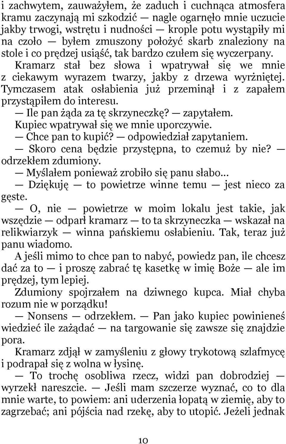 Tymczasem atak osłabienia już przeminął i z zapałem przystąpiłem do interesu. Ile pan żąda za tę skrzyneczkę? zapytałem. Kupiec wpatrywał się we mnie uporczywie. Chce pan to kupić?